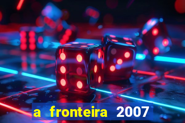 a fronteira 2007 filme completo download